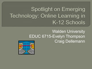 Spotlight on Emerging Technology: Online Learning in K-12 Schools  Walden University EDUC 6715-Evelyn Thompson Craig Dellemann 