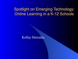 Spotlight on Emerging Technology: Online Learning in a K-12 Schools Kelley Hercules 