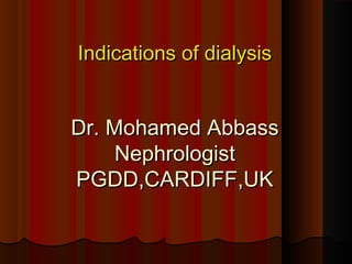 Indications of dialysisIndications of dialysis
Dr. Mohamed AbbassDr. Mohamed Abbass
NephrologistNephrologist
PGDD,CARDIFF,UKPGDD,CARDIFF,UK
 
