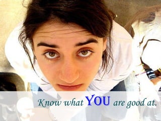 Know what  YOU  are good at.  