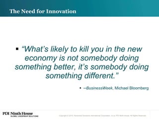 The Need for Innovation “ What’s likely to kill you in the new economy is not somebody doing something better, it’s somebody doing something different.” ─ BusinessWeek , Michael Bloomberg 