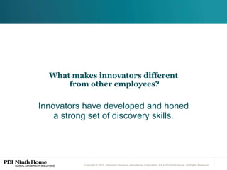 What makes innovators different  from other employees? Innovators have developed and honed a strong set of discovery skills. 