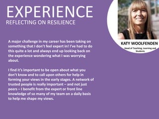 EXPERIENCEREFLECTING ON RESILIENCE
A major challenge in my career has been taking on
something that I don’t feel expert in...