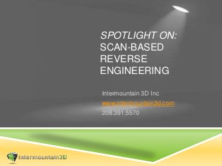 SPOTLIGHT ON:
SCAN-BASED
REVERSE
ENGINEERING
Intermountain 3D Inc
www.intermountain3d.com
208.391.5570
 