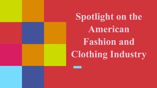 Spotlight on the
American
Fashion and
Clothing Industry
 