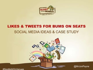 LIKES & TWEETS FOR BUMS ON SEATS
SOCIAL MEDIA IDEAS & CASE STUDY

@MrJonPayne
#SpotlightOnVenues

 