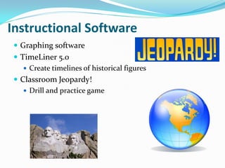 Instructional Software
  Graphing software
  TimeLiner 5.0
     Create timelines of historical figures
  Classroom Jeopardy!
     Drill and practice game
 