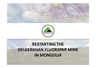 TSX-V: PFNovember 15, 2013
RESTARTING THE
DELGERKHAN FLUORSPAR MINE
IN MONGOLIA
 