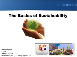 Garry Brinton FP+A Harrisburg, PA (717) 221-9700, gbrinton@facplan.com The Basics of Sustainability 