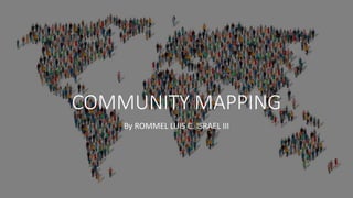 COMMUNITY MAPPING
By ROMMEL LUIS C. ISRAEL III
 