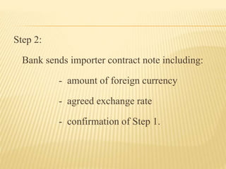 Step 2: 
Bank sends importer contract note including: 
- amount of foreign currency 
- agreed exchange rate 
- confirmation of Step 1. 
 
