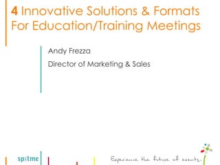 4 Innovative Solutions & Formats
For Education/Training Meetings
      Andy Frezza
      Director of Marketing & Sales
 
