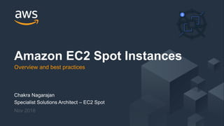 © 2018, Amazon Web Services, Inc. or its Affiliates. All rights reserved.
Chakra Nagarajan
Specialist Solutions Architect – EC2 Spot
Nov 2018
Amazon EC2 Spot Instances
Overview and best practices
 