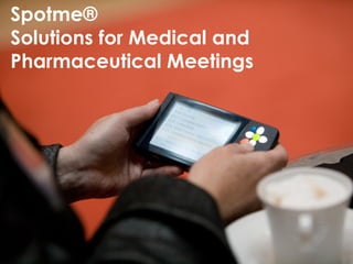 Spotme®
Solutions for Medical and
Pharmaceutical Meetings
 