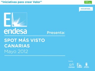 “Iniciativas para crear Valor”




                                 Presenta:

  SPOT MÁS VISTO
  CANARIAS
  Mayo 2012
                                             Impulsa:
 