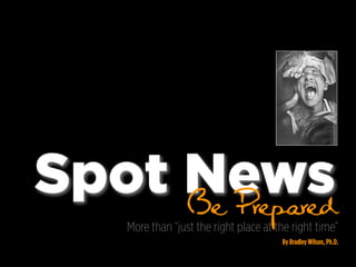 Spot News
     Be Prepared
    More than “just the right place at the right time”
                                        By Bradley Wilson, Ph.D.
 