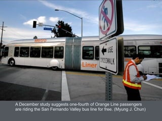 A December study suggests one-fourth of Orange Line passengers
are riding the San Fernando Valley bus line for free. (Myung J. Chun)
 
