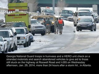 Georgia National Guard troops in humvees and a HERO unit check on a
stranded motorists and search abandoned vehicles to give aid to those
still stuck on the highway at Roswell Road and I-285 on Wednesday
afternoon, Jan. 29, 2014, more than 24 hours after a storm hit , in Atlanta.
 