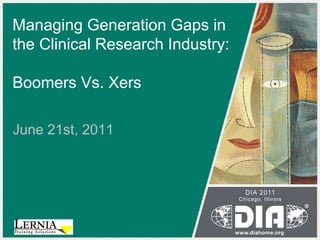 Managing Generation Gaps in
the Clinical Research Industry:
Boomers Vs. Xers
June 21st, 2011
 