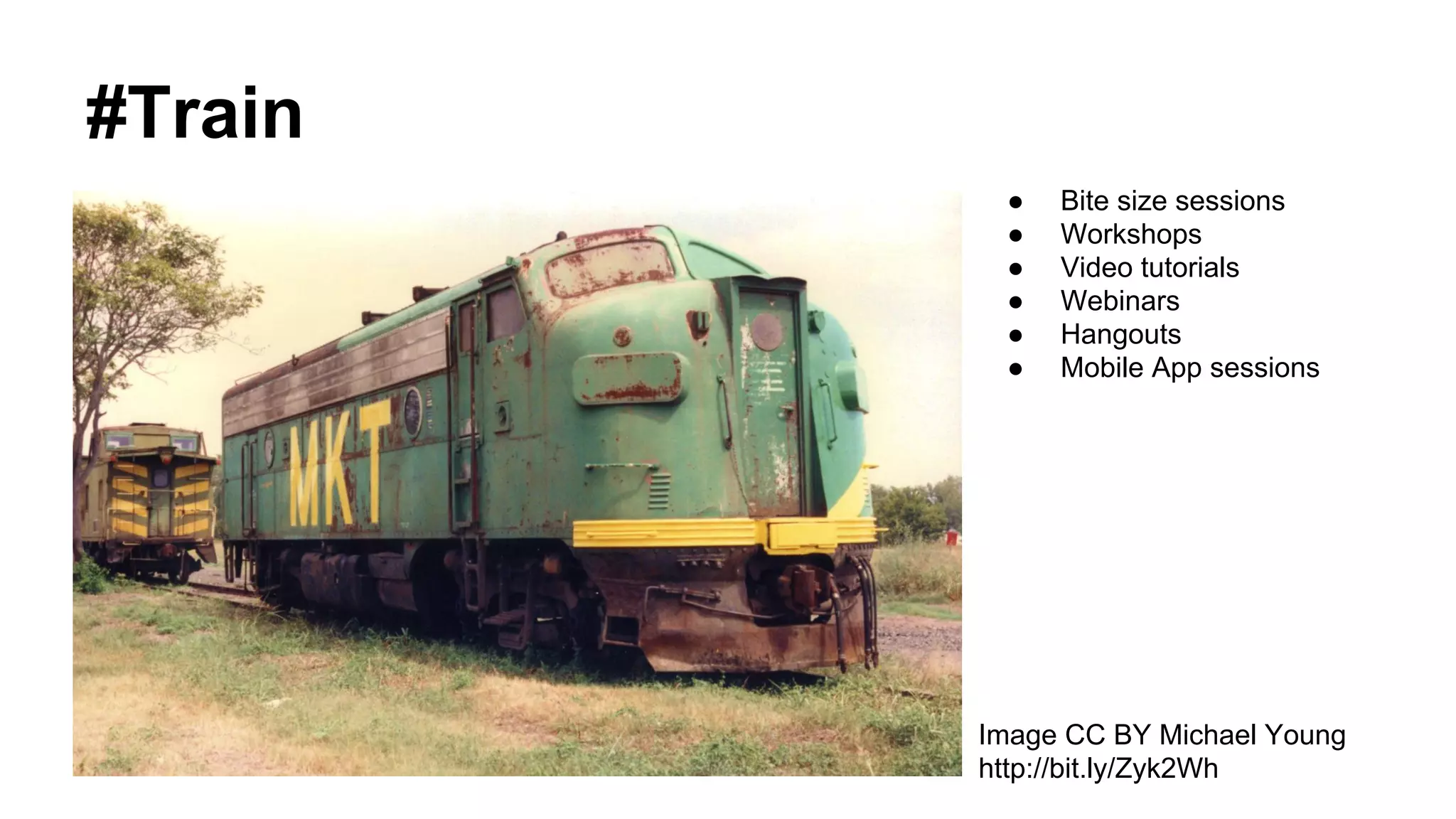 #Train
Image CC BY Sarah
http://bit.ly/ZyiXxw
Image CC BY Michael Young
http://bit.ly/Zyk2Wh
● Bite size sessions
● Workshops
● Video tutorials
● Webinars
● Hangouts
● Mobile App sessions
 