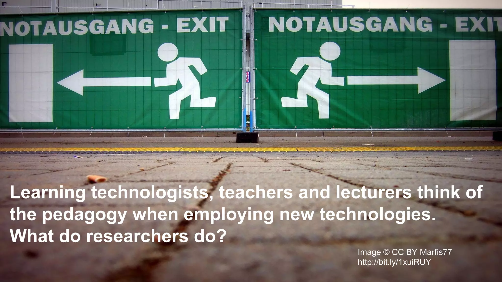 Image © CC BY Marfis77
http://bit.ly/1xuiRUY
Learning technologists, teachers and lecturers think of
the pedagogy when employing new technologies.
What do researchers do?
 