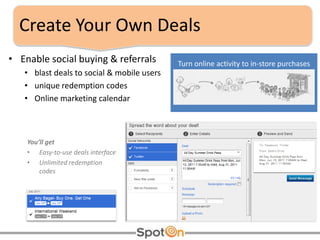 Create Your Own Deals Turn online activity to in-store purchases  <ul><li>Enable social buying & referrals </li></ul><ul><...