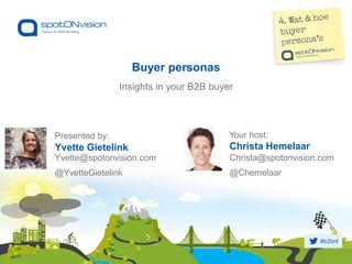 #b2bnl
Insights in your B2B buyer
Buyer personas
Presented by:
Yvette Gietelink
Yvette@spotonvision.com
@YvetteGietelink
Your host:
Christa Hemelaar
Christa@spotonvision.com
@Chemelaar
 