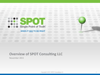 Overview	
  of	
  SPOT	
  Consul2ng	
  LLC	
  
November	
  2011	
  
	
  



                           Copyright © 2011 SPOT Consulting LLC   1
 