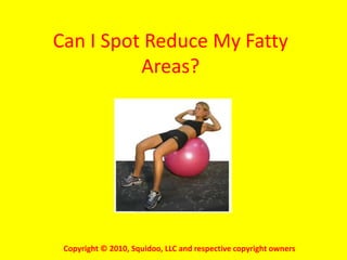 Can I Spot Reduce My Fatty
Areas?
Copyright © 2010, Squidoo, LLC and respective copyright owners
 