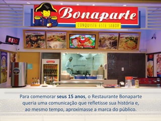 Para comemorar seus 15 anos, o Restaurante Bonaparte
queria uma comunicação que refletisse sua história e,
ao mesmo tempo, aproximasse a marca do público.
 