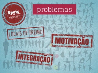 Spots
the

problemas

P
MOBILE AP

AIS DE TREINO
LOC

INTEGRAÇÃO

MOTIVAÇÃO

 