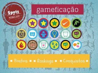 Spots
the

gameficação

P
MOBILE AP

Pontos

Rankings

Conquistas

 