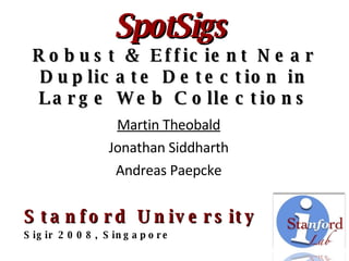 SpotSigs   Robust & Efficient Near Duplicate Detection in Large Web Collections Martin Theobald Jonathan Siddharth Andreas Paepcke Stanford University Sigir 2008, Singapore 