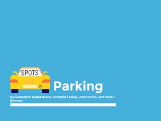 Parking
By:Artemid Leskaj, Josh Smith, Nolan Rimmer, and Samantha Sederstrand
 