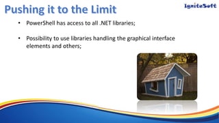 • PowerShell has access to all .NET libraries;
• Possibility to use libraries handling the graphical interface
elements and others;
 