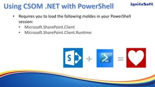 • Requires you to load the following moldes in your PowerShell
session:
• Microsoft.SharePoint.Client
• Microsoft.SharePoint.Client.Runtime
 