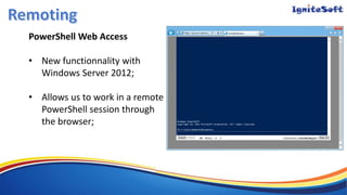 PowerShell Web Access
• New functionnality with
Windows Server 2012;
• Allows us to work in a remote
PowerShell session through
the browser;
 