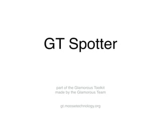 GT Spotter
part of the Glamorous Toolkit
made by the Glamorous Team
gt.moosetechnology.org
 