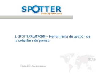 2. SPOTTERPLATFORM – Herramienta de gestión de
la cobertura de prensa




   © Spotter 2012 – Tous droits réservés
 