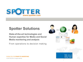 Spotter Solutions
     State-of-the-art technologies and
     Human expertise for Media and Social
     Media monitoring and analysis

     From operations to decision making




GIVING YOU THE POWER TO UNDERSTAND
 SPOTTER 2012. All rights reserved.
 