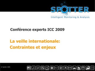 © Spotter 2009 Conférence experts ICC 2009 La veille internationale:  Contraintes et enjeux 
