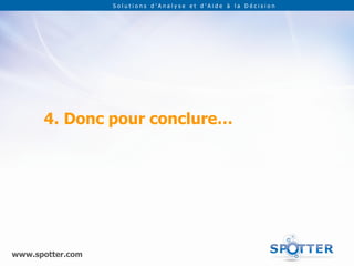 Solutions d’Analyse et d’Aide à la Décision




      4. Donc pour conclure…




www.spotter.com
 