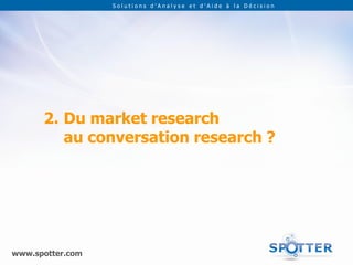 Solutions d’Analyse et d’Aide à la Décision




      2. Du market research
         au conversation research ?




www.spotter.com
 