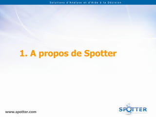 Solutions d’Analyse et d’Aide à la Décision




      1. A propos de Spotter




www.spotter.com
 