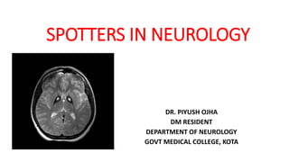 SPOTTERS IN NEUROLOGY
DR. PIYUSH OJHA
DM RESIDENT
DEPARTMENT OF NEUROLOGY
GOVT MEDICAL COLLEGE, KOTA
 