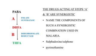 THE DRUGS ACTING AT STEPS ‘A’
& ‘B’ARE SYNERGISTIC
• NAME THE COMPONENTS OF
SUCH A SYNERGISTIC
COMBINATION USED IN
MALARIA...