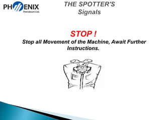 STOP ! 
Stop all Movement of the Machine, Await Further 
Instructions. 
 