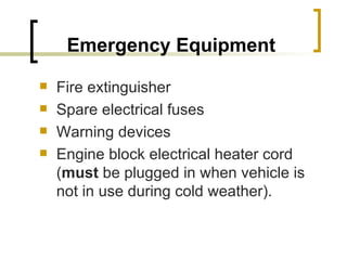 Emergency Equipment Fire extinguisher Spare electrical fuses Warning devices Engine block electrical heater cord ( must  be plugged in when vehicle is not in use during cold weather). 