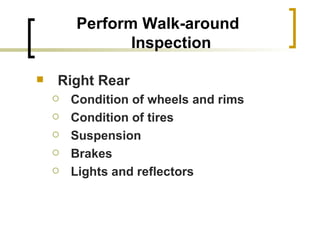 Perform Walk-around Inspection Right Rear Condition of wheels and rims Condition of tires Suspension Brakes Lights and reflectors 