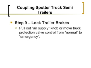 Coupling Spotter Truck Semi Trailers Step 9 – Lock Trailer Brakes   Pull out “air supply” knob or move truck protection valve control from “normal” to “emergency”. 